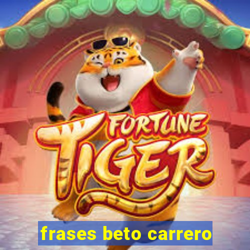 frases beto carrero